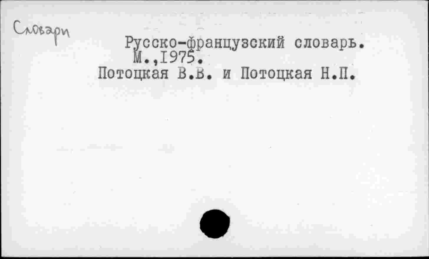 ﻿Русско-Французский словарь.
Потоцкая В.ь. и Потоцкая Н.П.